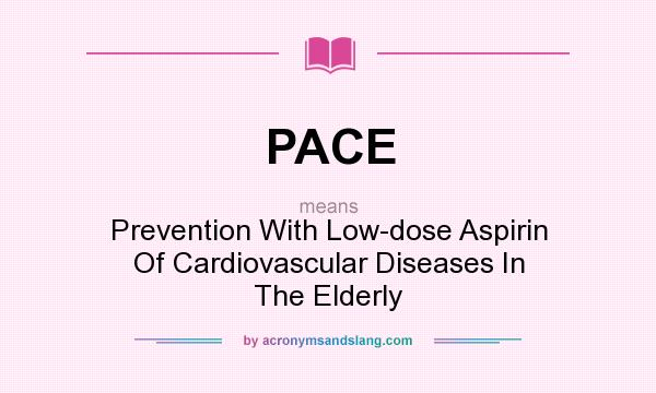 What does PACE mean? It stands for Prevention With Low-dose Aspirin Of Cardiovascular Diseases In The Elderly