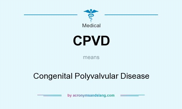 What does CPVD mean? It stands for Congenital Polyvalvular Disease