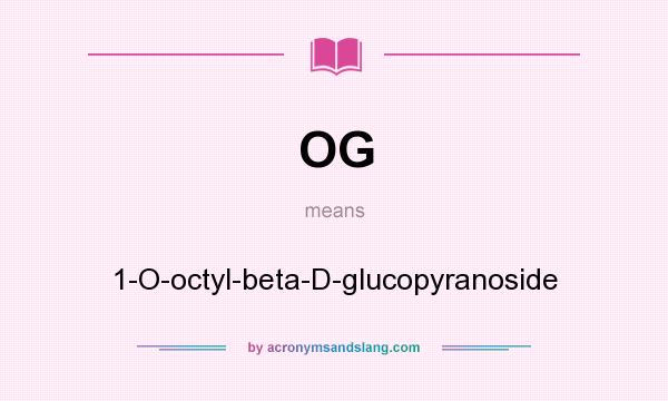 What does OG mean? It stands for 1-O-octyl-beta-D-glucopyranoside