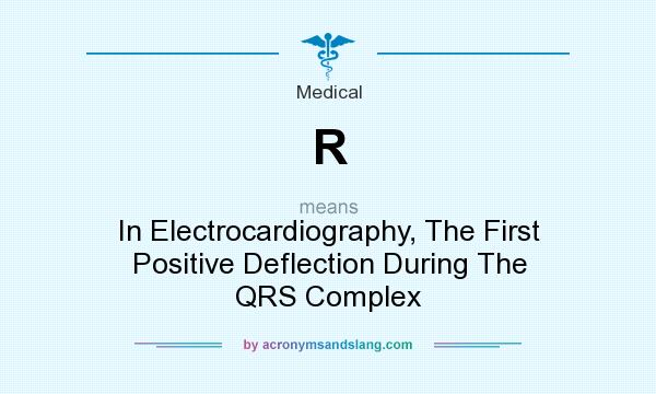 What does R mean? It stands for In Electrocardiography, The First Positive Deflection During The QRS Complex