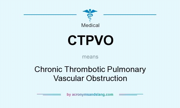 What does CTPVO mean? It stands for Chronic Thrombotic Pulmonary Vascular Obstruction
