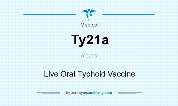 What does Ty21a mean? It stands for Live Oral Typhoid Vaccine