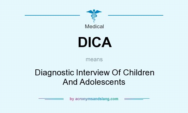 What does DICA mean? It stands for Diagnostic Interview Of Children And Adolescents