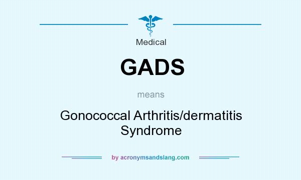 What does GADS mean? It stands for Gonococcal Arthritis/dermatitis Syndrome