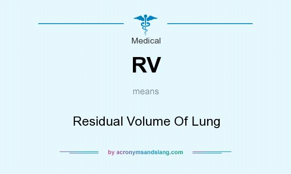 What does RV mean? It stands for Residual Volume Of Lung