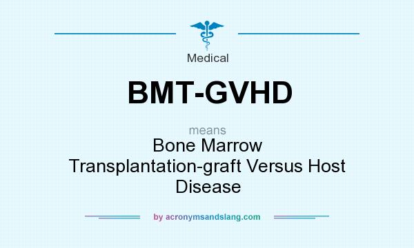 What does BMT-GVHD mean? It stands for Bone Marrow Transplantation-graft Versus Host Disease