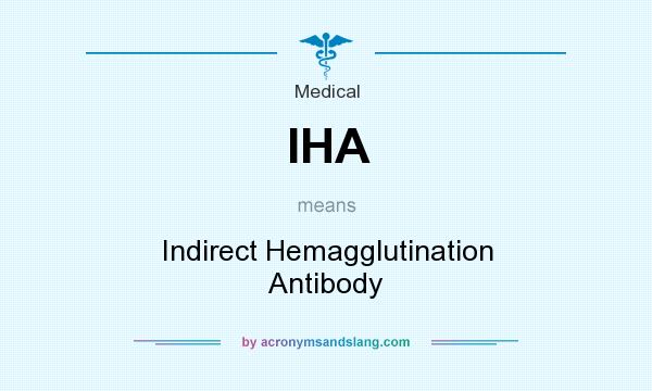 What does IHA mean? It stands for Indirect Hemagglutination Antibody