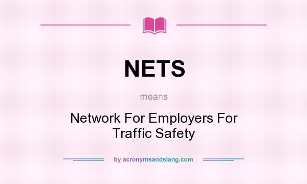 What does NETS mean? It stands for Network For Employers For Traffic Safety