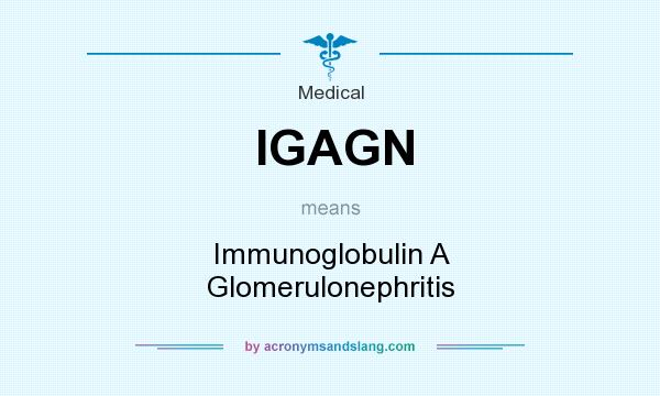 What does IGAGN mean? It stands for Immunoglobulin A Glomerulonephritis