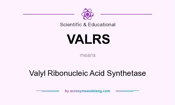 What does VALRS mean? It stands for Valyl Ribonucleic Acid Synthetase