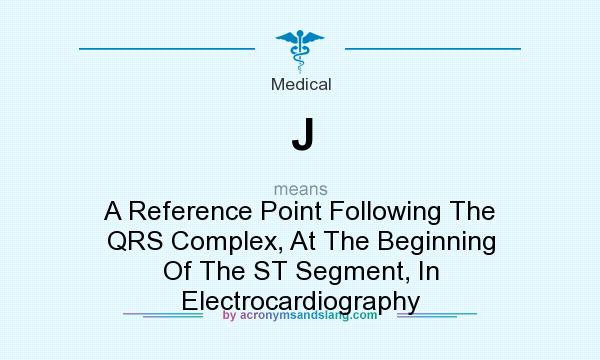 What does J mean? It stands for A Reference Point Following The QRS Complex, At The Beginning Of The ST Segment, In Electrocardiography