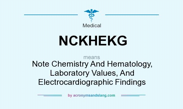 What does NCKHEKG mean? It stands for Note Chemistry And Hematology, Laboratory Values, And Electrocardiographic Findings