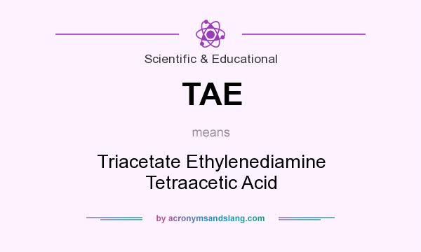 What does TAE mean? It stands for Triacetate Ethylenediamine Tetraacetic Acid