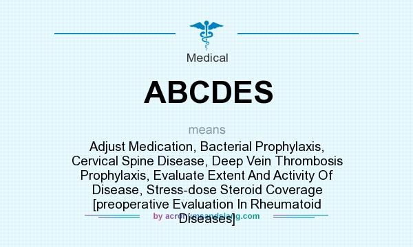 What does ABCDES mean? It stands for Adjust Medication, Bacterial Prophylaxis, Cervical Spine Disease, Deep Vein Thrombosis Prophylaxis, Evaluate Extent And Activity Of Disease, Stress-dose Steroid Coverage [preoperative Evaluation In Rheumatoid Diseases]