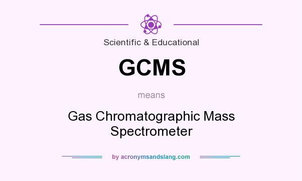 What does GCMS mean? It stands for Gas Chromatographic Mass Spectrometer