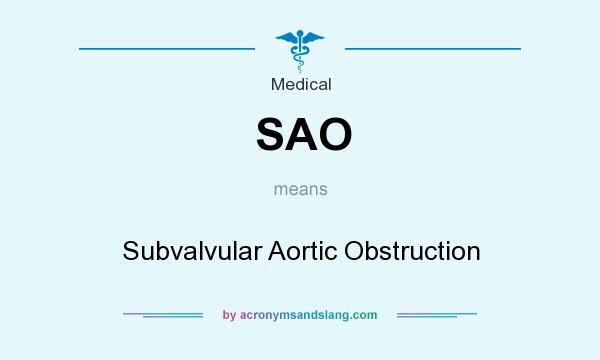 What does SAO mean? It stands for Subvalvular Aortic Obstruction