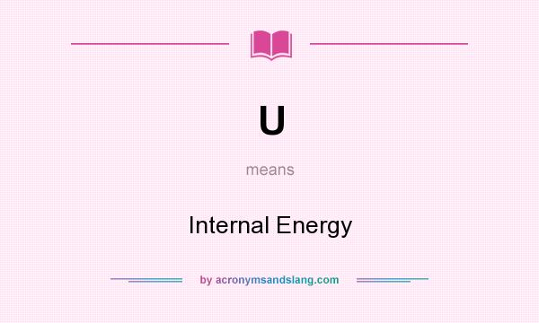 What does U mean? It stands for Internal Energy