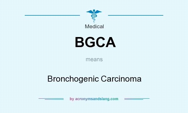 What does BGCA mean? It stands for Bronchogenic Carcinoma