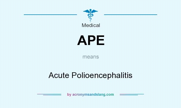 What does APE mean? It stands for Acute Polioencephalitis