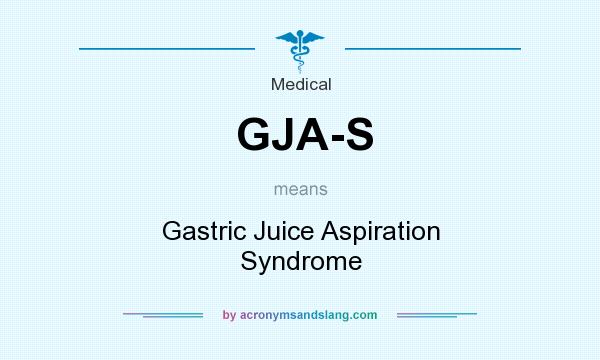 What does GJA-S mean? It stands for Gastric Juice Aspiration Syndrome