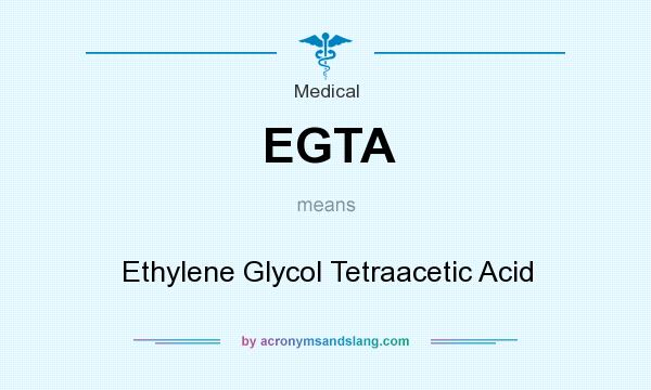 What does EGTA mean? It stands for Ethylene Glycol Tetraacetic Acid