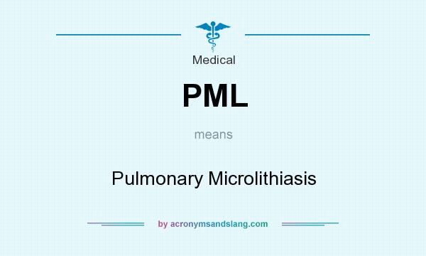 What does PML mean? It stands for Pulmonary Microlithiasis