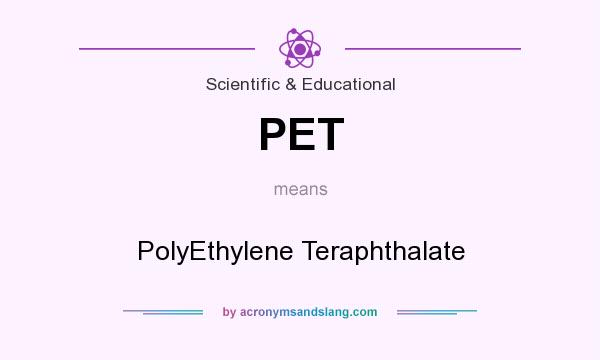 What does PET mean? It stands for PolyEthylene Teraphthalate