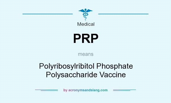 What does PRP mean? It stands for Polyribosylribitol Phosphate Polysaccharide Vaccine