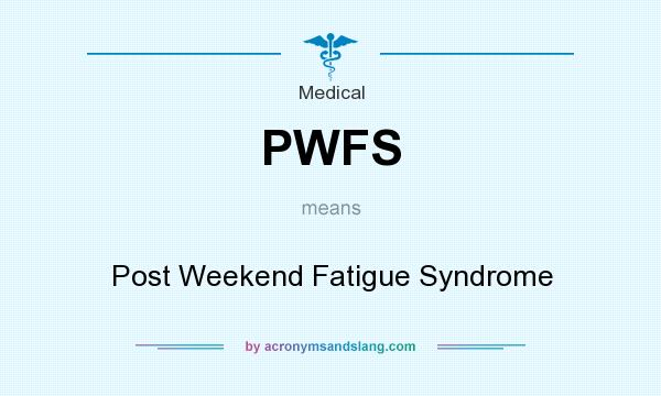 What does PWFS mean? It stands for Post Weekend Fatigue Syndrome