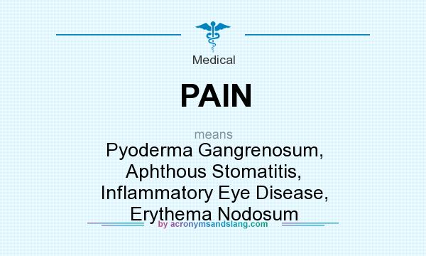 What does PAIN mean? It stands for Pyoderma Gangrenosum, Aphthous Stomatitis, Inflammatory Eye Disease, Erythema Nodosum