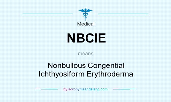 What does NBCIE mean? It stands for Nonbullous Congential Ichthyosiform Erythroderma
