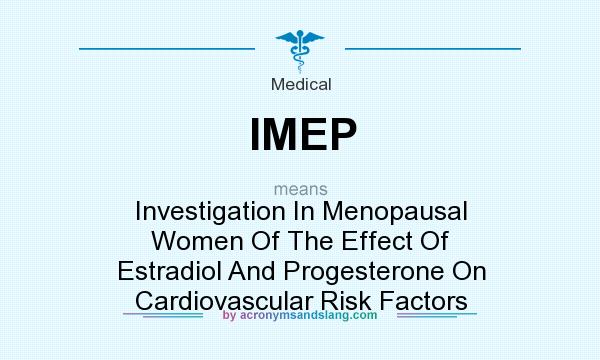 What does IMEP mean? It stands for Investigation In Menopausal Women Of The Effect Of Estradiol And Progesterone On Cardiovascular Risk Factors