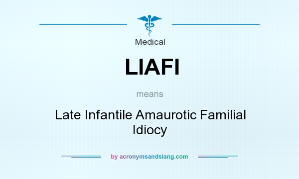What does LIAFI mean? It stands for Late Infantile Amaurotic Familial Idiocy