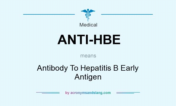 What does ANTI-HBE mean? It stands for Antibody To Hepatitis B Early Antigen