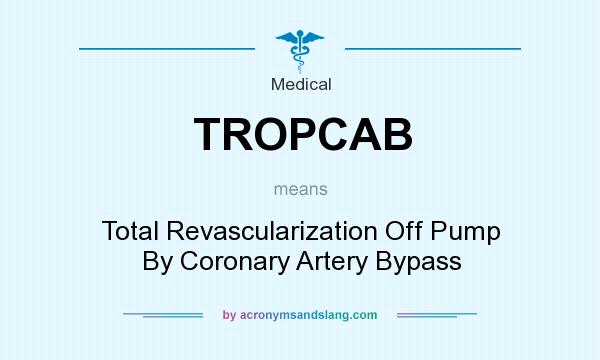 What does TROPCAB mean? It stands for Total Revascularization Off Pump By Coronary Artery Bypass