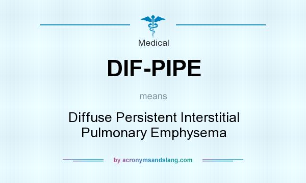 What does DIF-PIPE mean? It stands for Diffuse Persistent Interstitial Pulmonary Emphysema