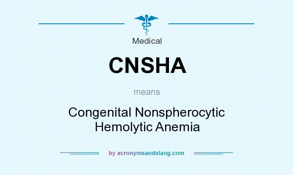 What does CNSHA mean? It stands for Congenital Nonspherocytic Hemolytic Anemia