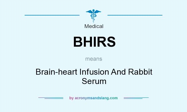 What does BHIRS mean? It stands for Brain-heart Infusion And Rabbit Serum