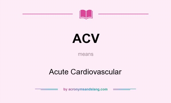 What does ACV mean? It stands for Acute Cardiovascular