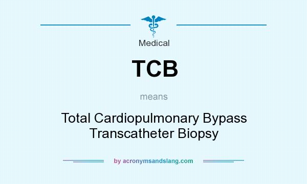 What does TCB mean? It stands for Total Cardiopulmonary Bypass Transcatheter Biopsy