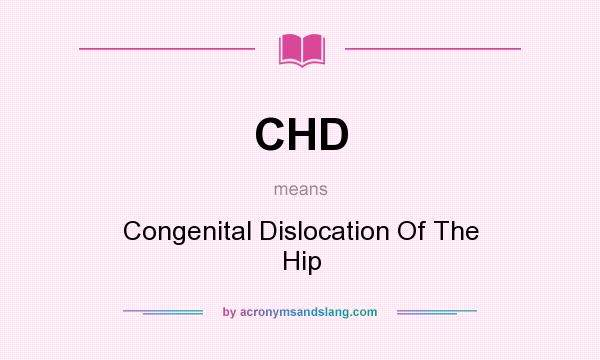 What does CHD mean? It stands for Congenital Dislocation Of The Hip