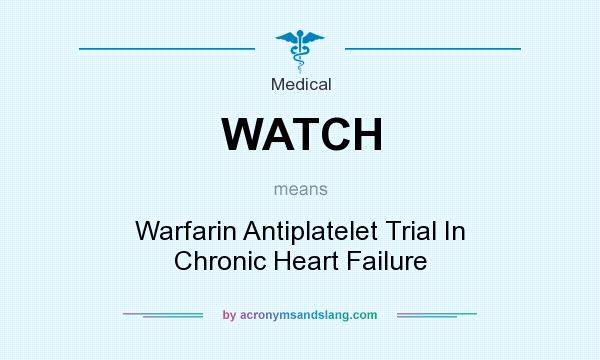 What does WATCH mean? It stands for Warfarin Antiplatelet Trial In Chronic Heart Failure