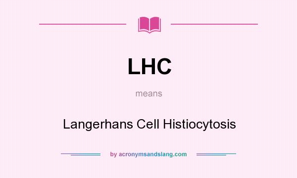 What does LHC mean? It stands for Langerhans Cell Histiocytosis
