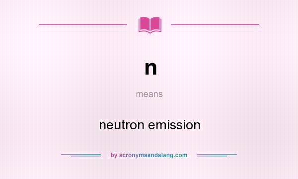 What does n mean? It stands for neutron emission