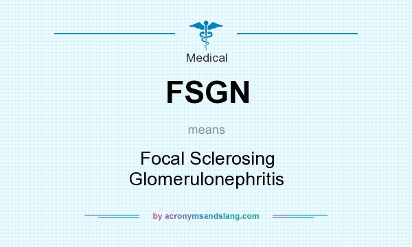 What does FSGN mean? It stands for Focal Sclerosing Glomerulonephritis