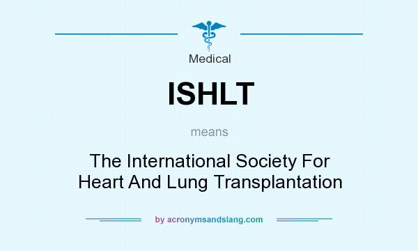 What does ISHLT mean? It stands for The International Society For Heart And Lung Transplantation