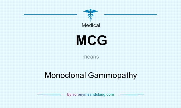 What does MCG mean? It stands for Monoclonal Gammopathy