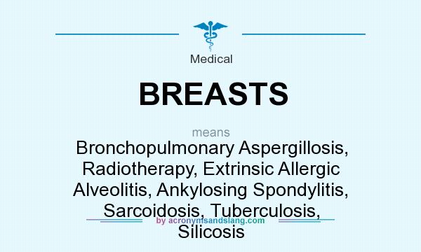What does BREASTS mean? It stands for Bronchopulmonary Aspergillosis, Radiotherapy, Extrinsic Allergic Alveolitis, Ankylosing Spondylitis, Sarcoidosis, Tuberculosis, Silicosis