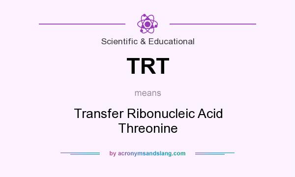 What does TRT mean? It stands for Transfer Ribonucleic Acid Threonine