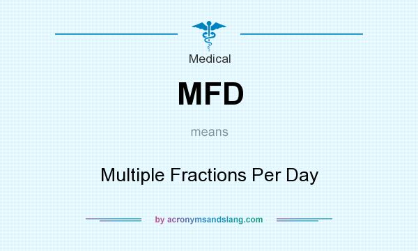 What does MFD mean? It stands for Multiple Fractions Per Day